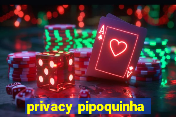 privacy pipoquinha